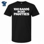 100 Bands In My Panties Shirt